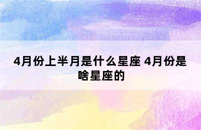 4月份上半月是什么星座 4月份是啥星座的